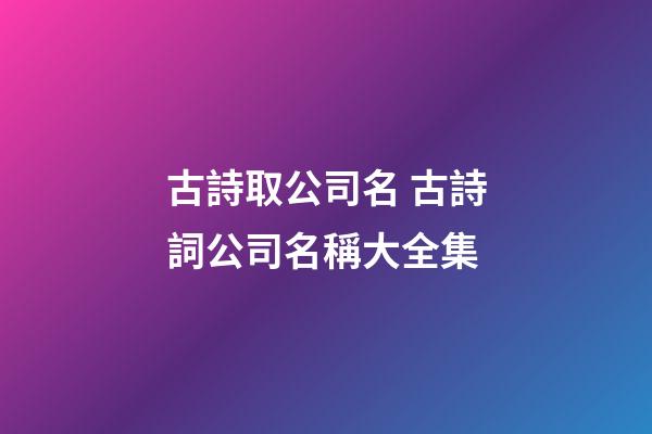 古詩取公司名 古詩詞公司名稱大全集-第1張-公司起名-玄機派